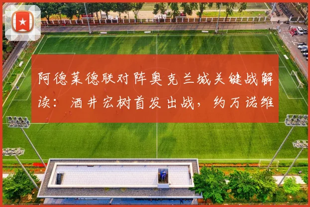 阿德莱德联对阵奥克兰城关键战解读：酒井宏树首发出战，约万诺维奇为何替补？