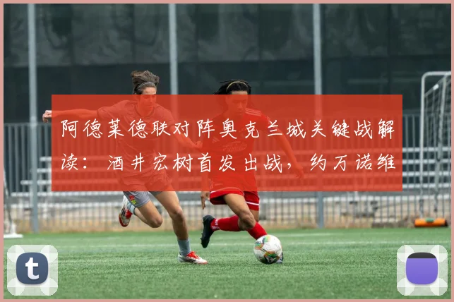 阿德莱德联对阵奥克兰城关键战解读:酒井宏树首发出战,约万诺维奇为何替补?