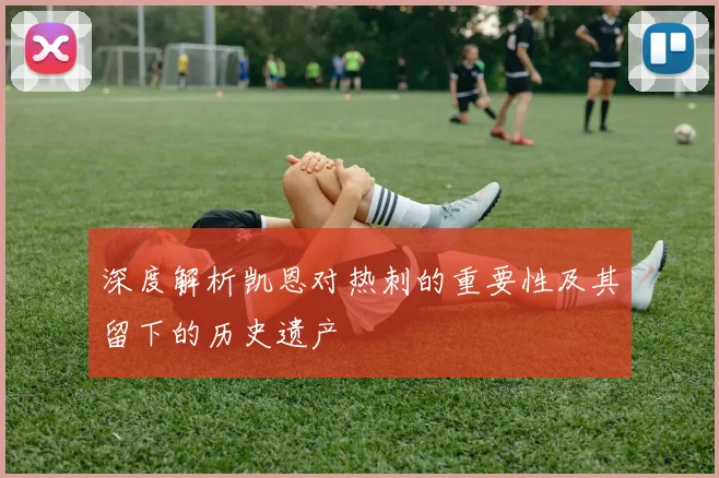 深度解析凯恩对热刺的重要性及其留下的历史遗产