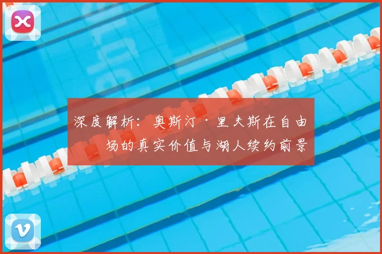 深度解析:奥斯汀·里夫斯在自由市场的真实价值与湖人续约前景