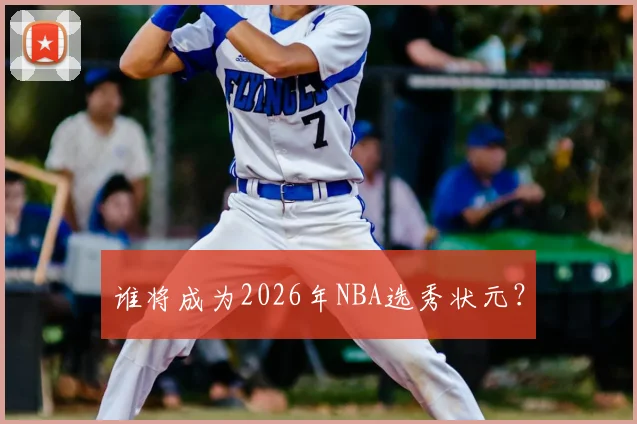 谁将成为2026年NBA选秀状元？