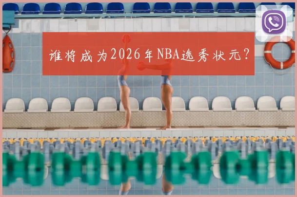 谁将成为2026年NBA选秀状元?
