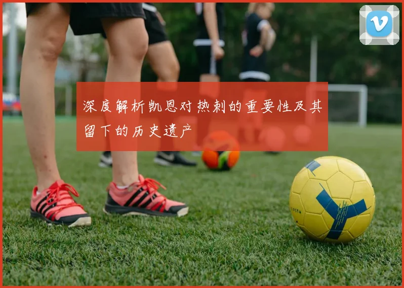 深度解析凯恩对热刺的重要性及其留下的历史遗产