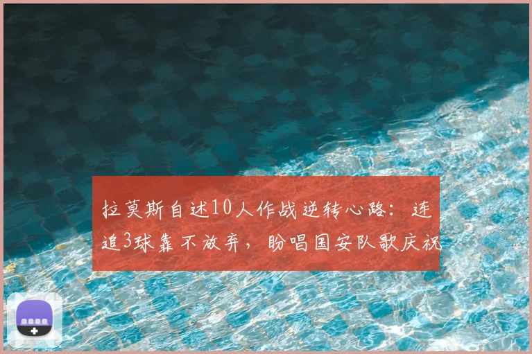 拉莫斯自述10人作战逆转心路:连追3球靠不放弃,盼唱国安队歌庆祝
